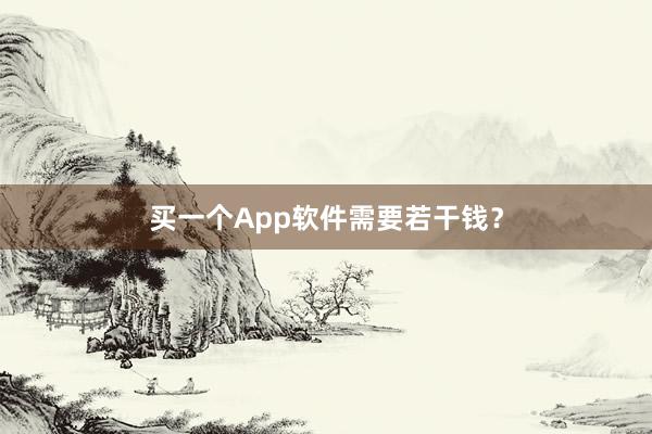 买一个App软件需要若干钱？